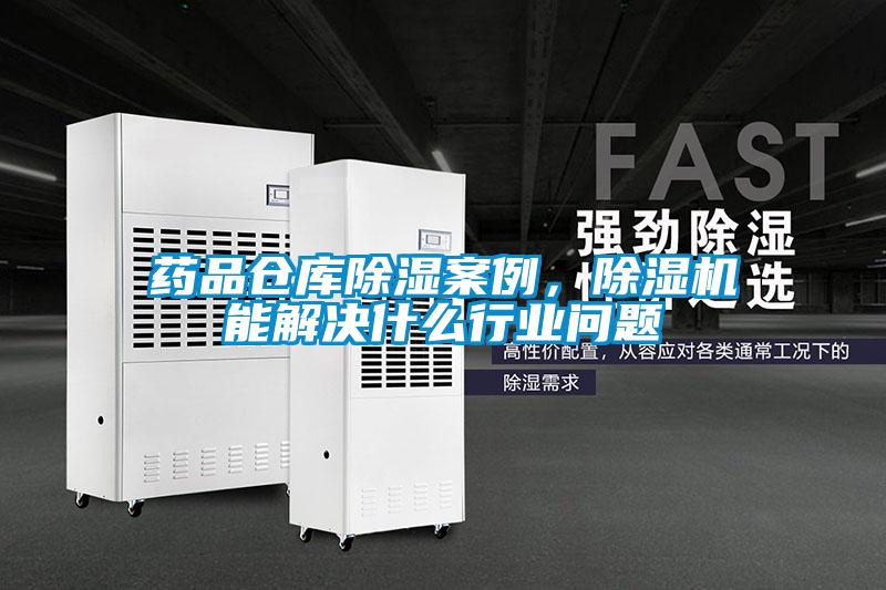 藥品倉庫除濕案例，除濕機能解決什么行業問題