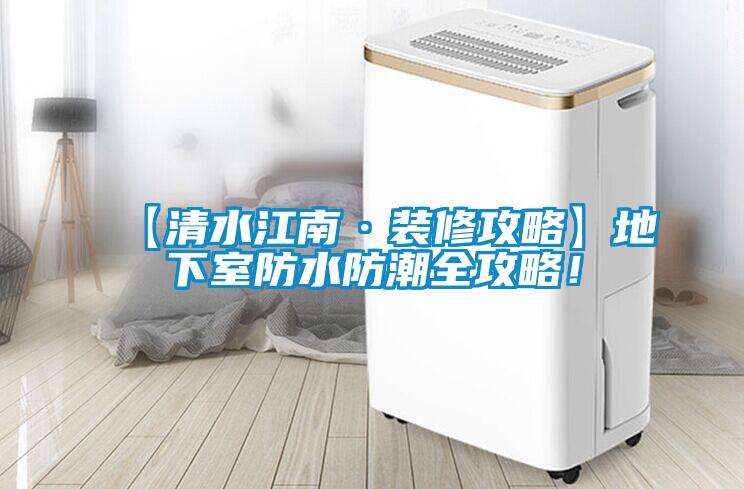 【清水江南·裝修攻略】地下室防水防潮全攻略！