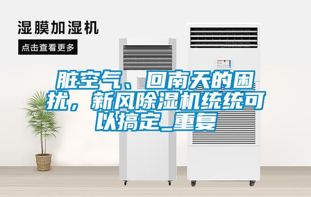 臟空氣、回南天的困擾，新風(fēng)除濕機統(tǒng)統(tǒng)可以搞定_重復(fù)