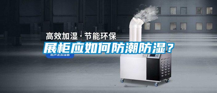 展柜應如何防潮防濕？