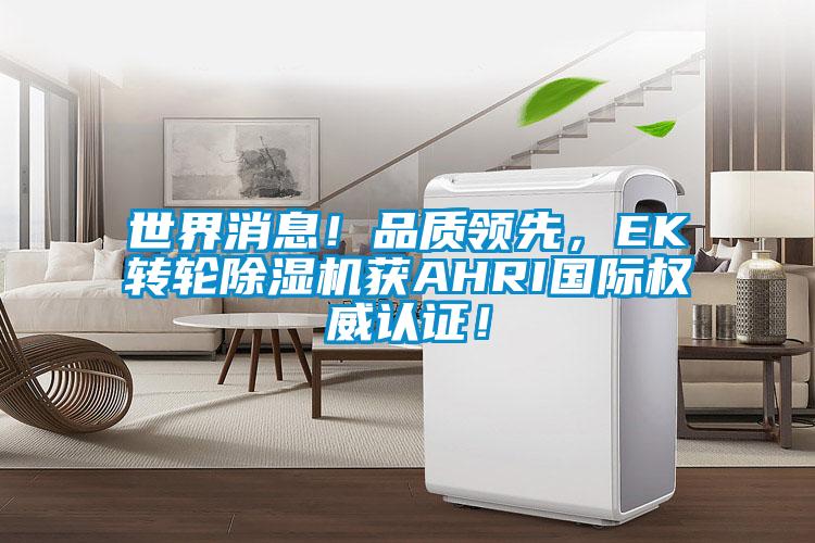 世界消息！品質領先，EK轉輪除濕機獲AHRI國際權威認證！