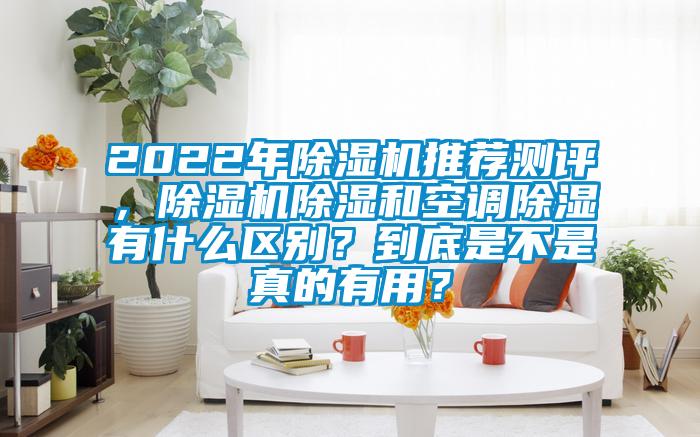 2022年除濕機(jī)推薦測(cè)評(píng)，除濕機(jī)除濕和空調(diào)除濕有什么區(qū)別？到底是不是真的有用？