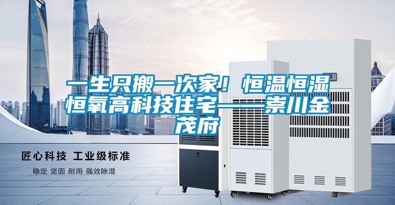 一生只搬一次家！恒溫恒濕恒氧高科技住宅——崇川金茂府