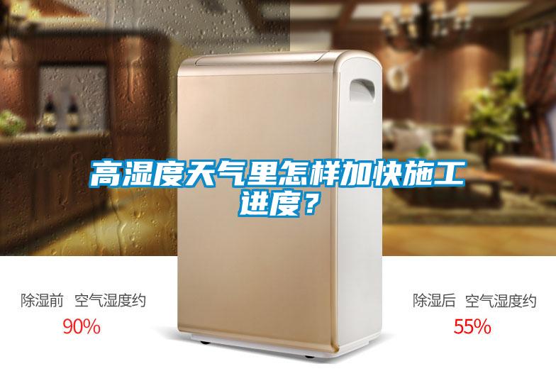 高濕度天氣里怎樣加快施工進度？