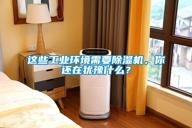 這些工業環境需要除濕機，你還在猶豫什么？
