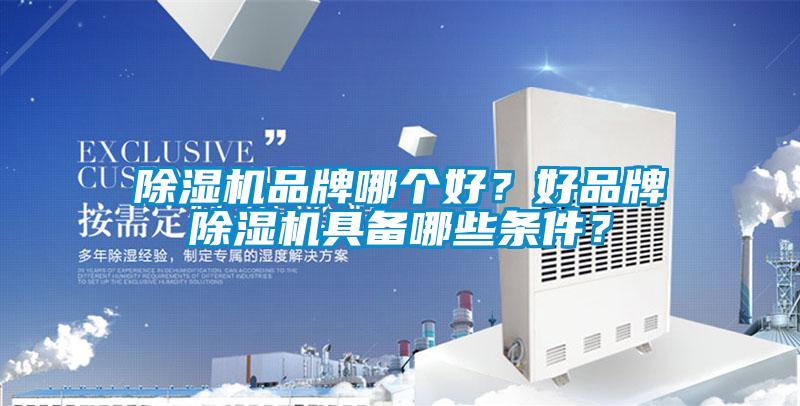 除濕機品牌哪個好？好品牌除濕機具備哪些條件？