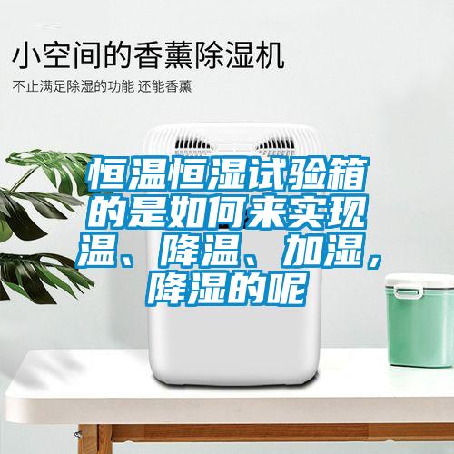 恒溫恒濕試驗(yàn)箱的是如何來實(shí)現(xiàn)溫、降溫、加濕，降濕的呢