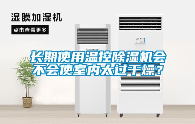 長(zhǎng)期使用溫控除濕機(jī)會(huì)不會(huì)使室內(nèi)太過干燥？