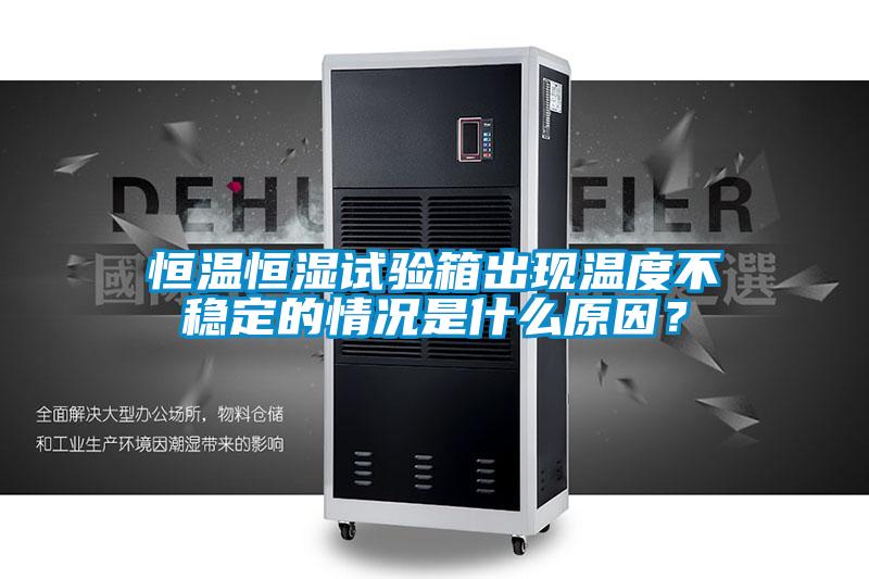 恒溫恒濕試驗(yàn)箱出現(xiàn)溫度不穩(wěn)定的情況是什么原因？