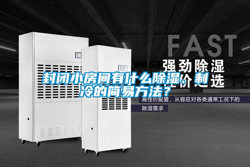 封閉小房間有什么除濕、制冷的簡易方法？