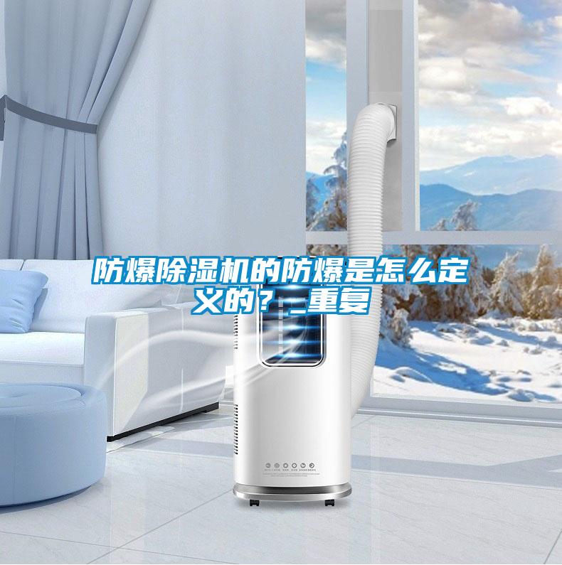 防爆除濕機(jī)的防爆是怎么定義的？_重復(fù)