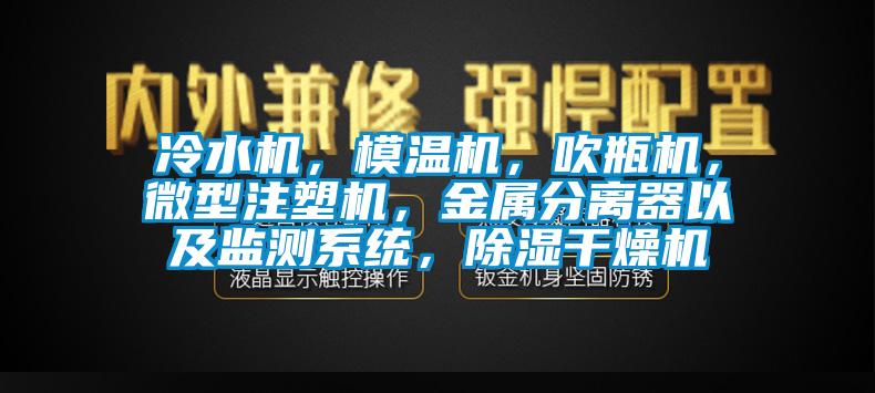 冷水機，模溫機，吹瓶機，微型注塑機，金屬分離器以及監測系統，除濕干燥機