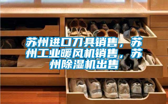 蘇州進(jìn)口刀具銷售，蘇州工業(yè)暖風(fēng)機(jī)銷售，蘇州除濕機(jī)出售