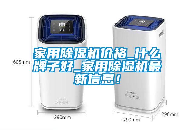 家用除濕機價格_什么牌子好_家用除濕機最新信息！