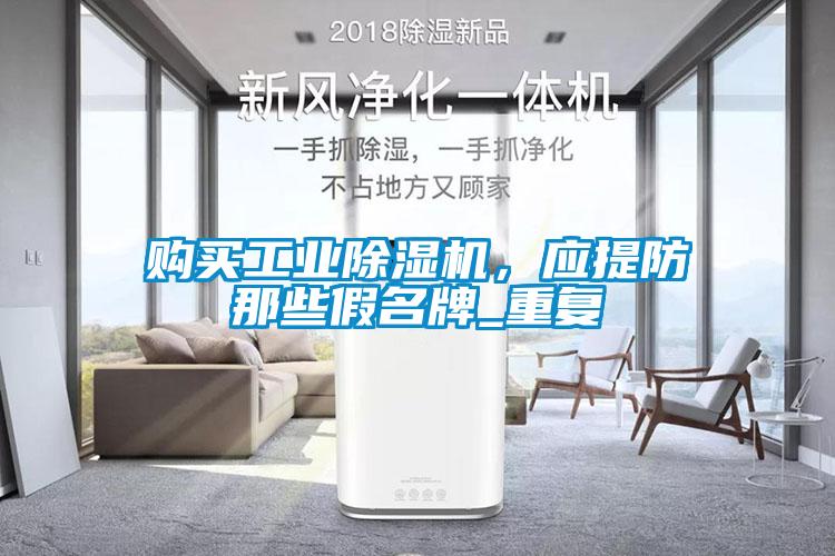 購買工業(yè)除濕機，應(yīng)提防那些假名牌_重復(fù)
