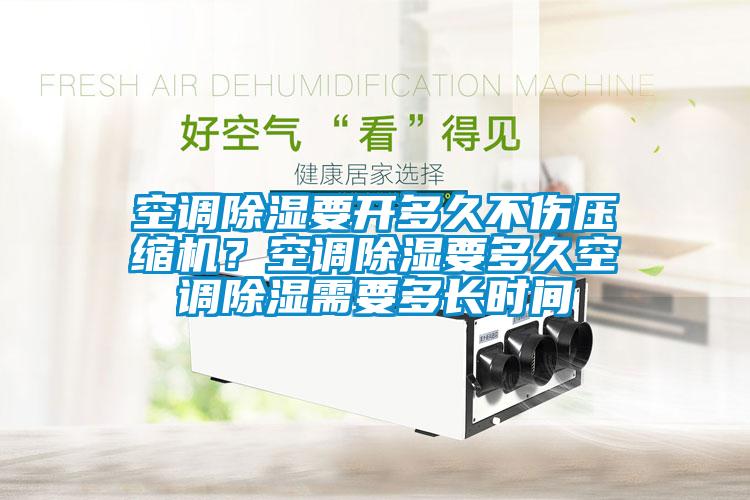 空調(diào)除濕要開(kāi)多久不傷壓縮機(jī)？空調(diào)除濕要多久空調(diào)除濕需要多長(zhǎng)時(shí)間