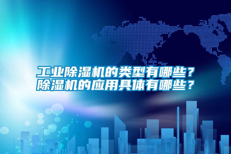 工業(yè)除濕機(jī)的類(lèi)型有哪些？除濕機(jī)的應(yīng)用具體有哪些？