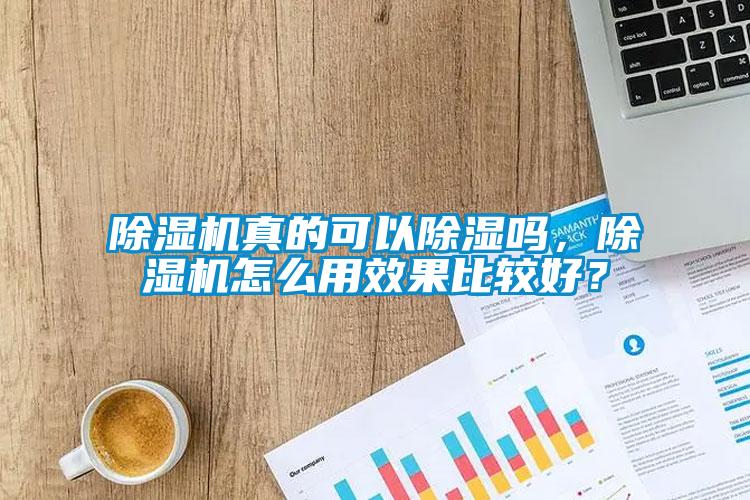 除濕機(jī)真的可以除濕嗎，除濕機(jī)怎么用效果比較好？