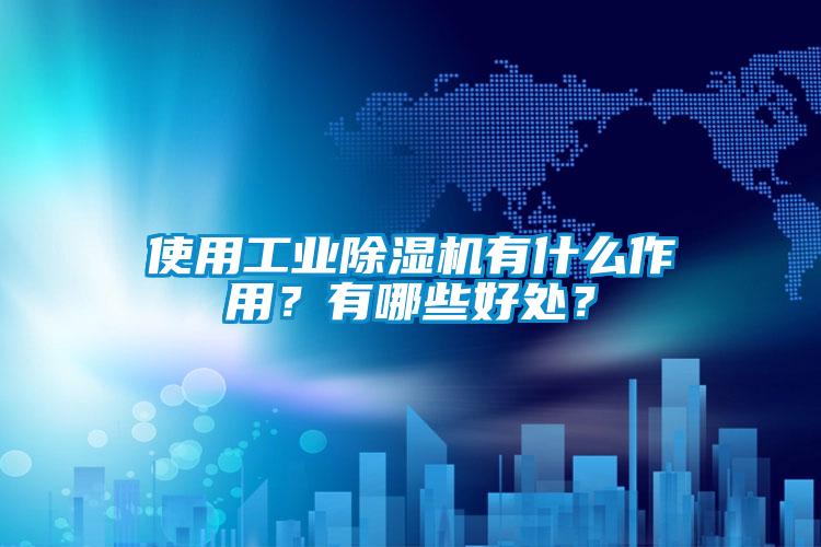 使用工業(yè)除濕機(jī)有什么作用？有哪些好處？