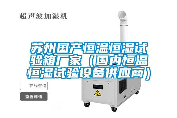 蘇州國產(chǎn)恒溫恒濕試驗箱廠家（國內恒溫恒濕試驗設備供應商）