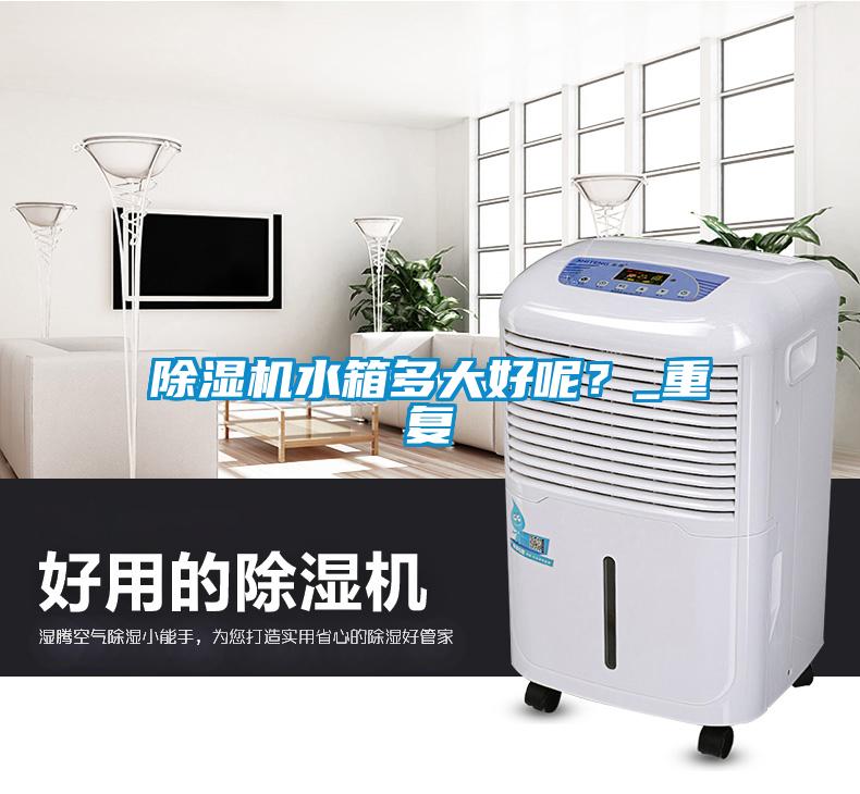 除濕機水箱多大好呢？_重復(fù)