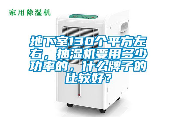 地下室130個平方左右，抽濕機要用多少功率的，什么牌子的比較好？