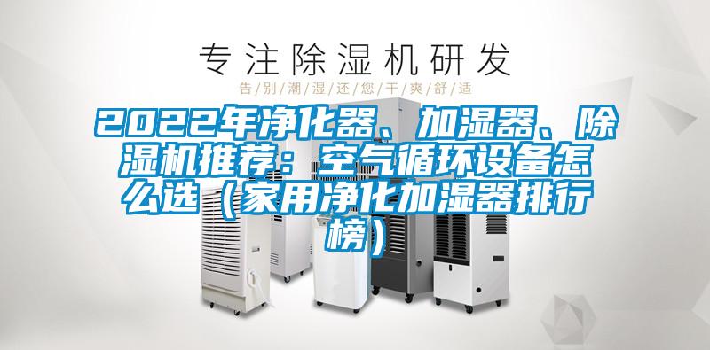 2022年凈化器、加濕器、除濕機推薦：空氣循環設備怎么選（家用凈化加濕器排行榜）
