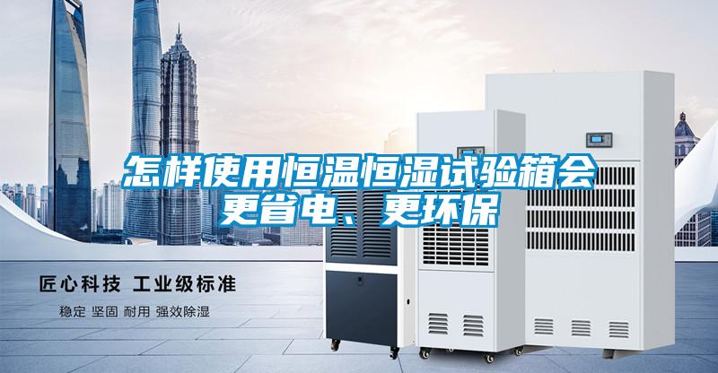怎樣使用恒溫恒濕試驗(yàn)箱會(huì)更省電、更環(huán)保
