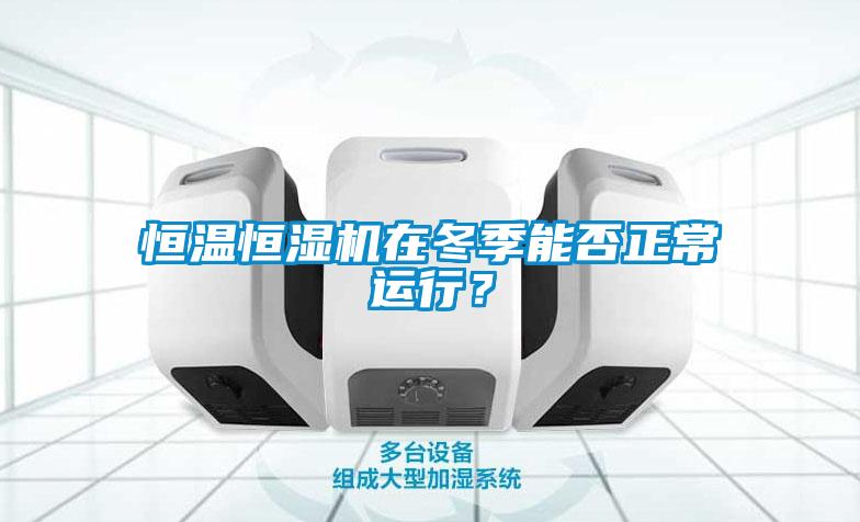 恒溫恒濕機在冬季能否正常運行？