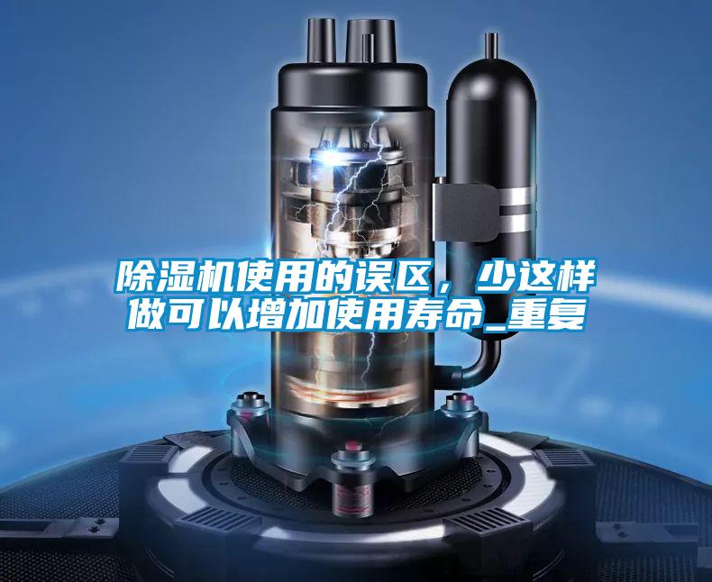 除濕機使用的誤區，少這樣做可以增加使用壽命_重復