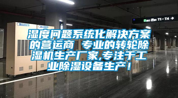 濕度問題系統(tǒng)化解決方案的營運(yùn)商 專業(yè)的轉(zhuǎn)輪除濕機(jī)生產(chǎn)廠家,專注于工業(yè)除濕設(shè)備生產(chǎn)！