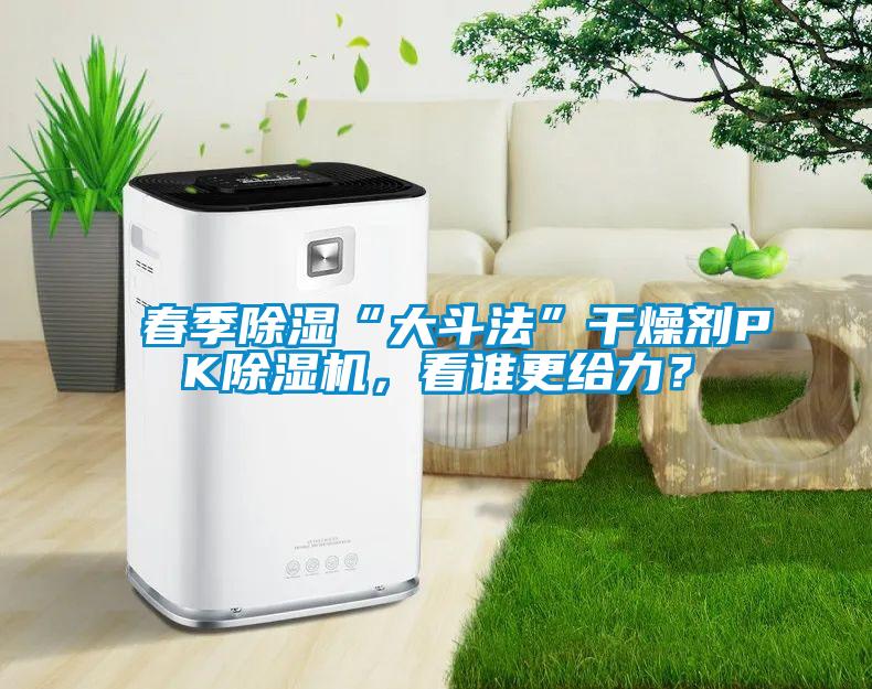 春季除濕“大斗法”干燥劑PK除濕機，看誰更給力？