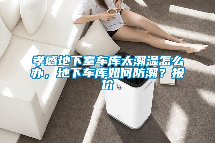孝感地下室車庫太潮濕怎么辦，地下車庫如何防潮？報價