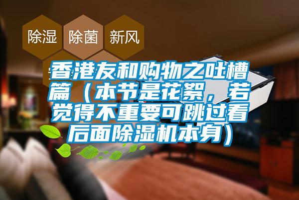 香港友和購物之吐槽篇（本節是花絮，若覺得不重要可跳過看后面除濕機本身）