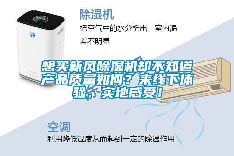 想買新風(fēng)除濕機(jī)卻不知道產(chǎn)品質(zhì)量如何？來線下體驗(yàn)，實(shí)地感受！