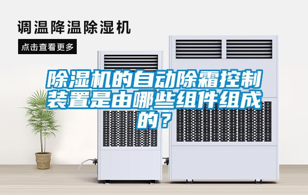 除濕機(jī)的自動除霜控制裝置是由哪些組件組成的？