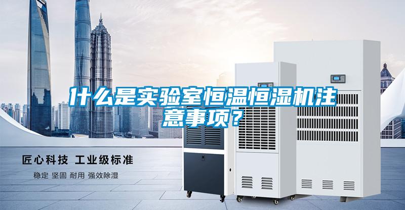 什么是實(shí)驗(yàn)室恒溫恒濕機(jī)注意事項(xiàng)？