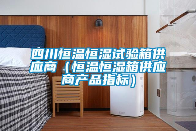 四川恒溫恒濕試驗箱供應(yīng)商（恒溫恒濕箱供應(yīng)商產(chǎn)品指標）