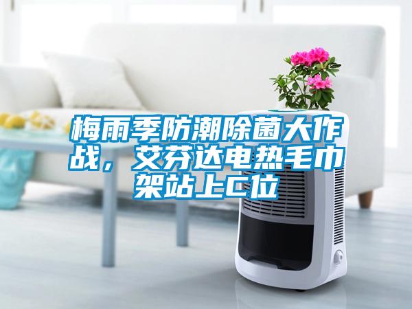 梅雨季防潮除菌大作戰(zhàn)，艾芬達電熱毛巾架站上C位