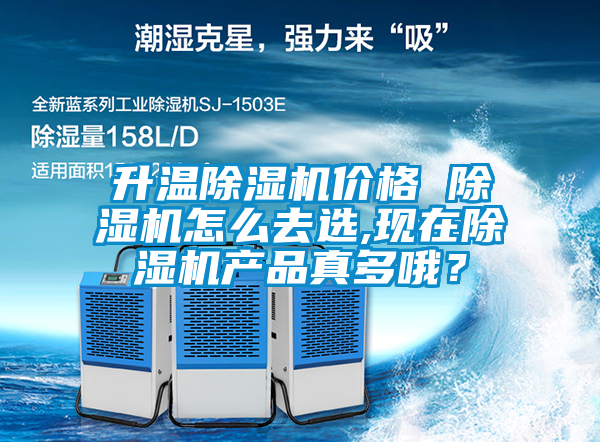 升溫除濕機價格 除濕機怎么去選,現(xiàn)在除濕機產(chǎn)品真多哦？