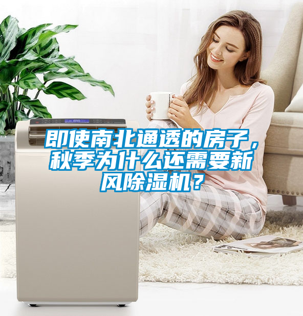 即使南北通透的房子，秋季為什么還需要新風(fēng)除濕機？