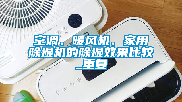 空調(diào)、暖風(fēng)機(jī)、家用除濕機(jī)的除濕效果比較_重復(fù)