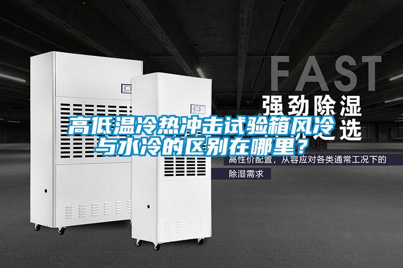 高低溫冷熱沖擊試驗箱風冷與水冷的區別在哪里？