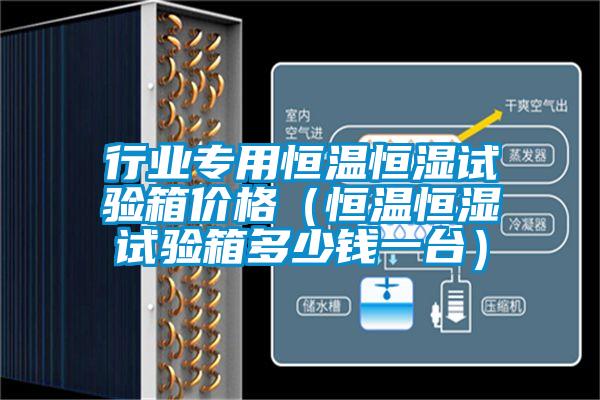 行業(yè)專(zhuān)用恒溫恒濕試驗(yàn)箱價(jià)格（恒溫恒濕試驗(yàn)箱多少錢(qián)一臺(tái)）