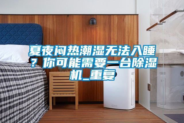 夏夜悶熱潮濕無法入睡？你可能需要一臺除濕機_重復
