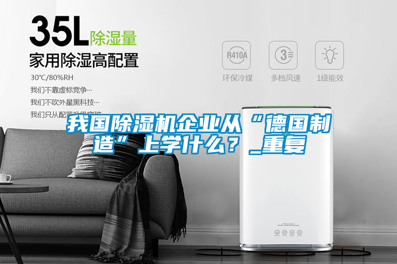 我國除濕機企業從“德國制造”上學什么？_重復