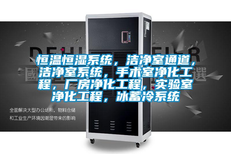 恒溫恒濕系統(tǒng)，潔凈室通道，潔凈室系統(tǒng)，手術(shù)室凈化工程，廠房凈化工程，實驗室凈化工程，冰蓄冷系統(tǒng)