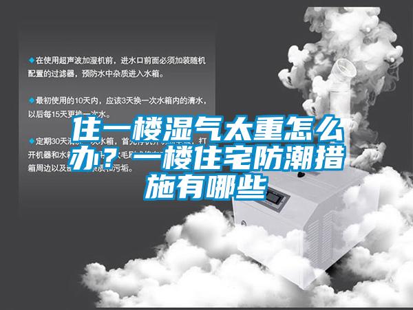 住一樓濕氣太重怎么辦？一樓住宅防潮措施有哪些