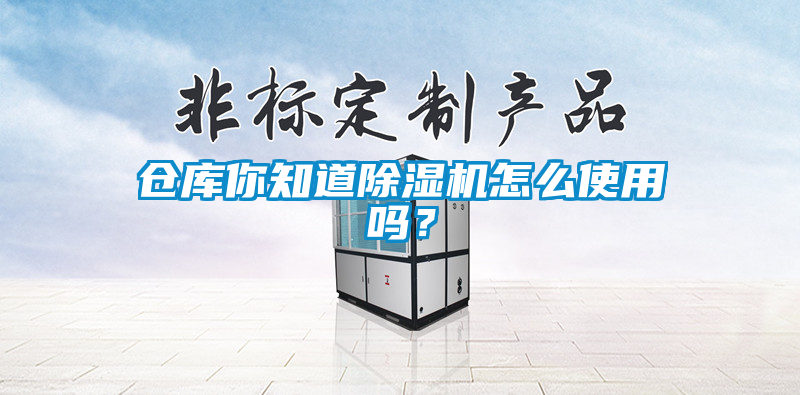 倉庫你知道除濕機(jī)怎么使用嗎？