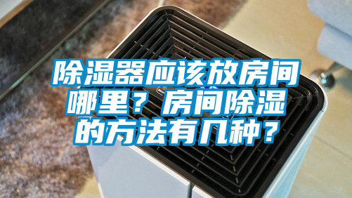 除濕器應該放房間哪里？房間除濕的方法有幾種？
